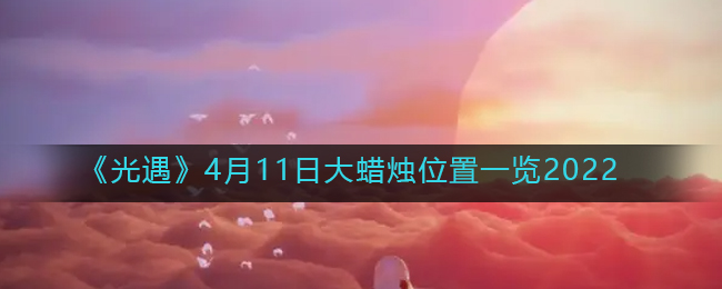 《光遇》4月11日大蜡烛位置一览2022