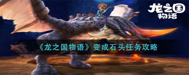 “龙之国石变任务攻略分享”