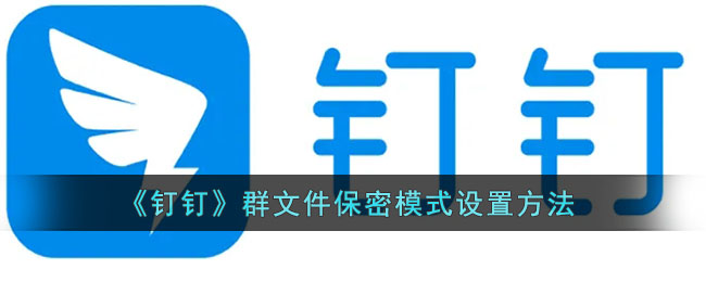 《钉钉》群文件保密模式设置方法