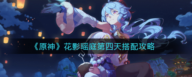 原神花影瑶庭第四日装备推荐