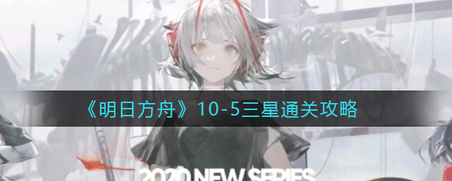《明日方舟》10-5三星通关攻略