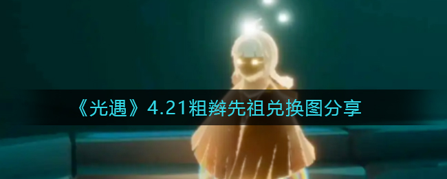光遇4.21粗辫先祖兑换图揭秘,速来查看兑换详情