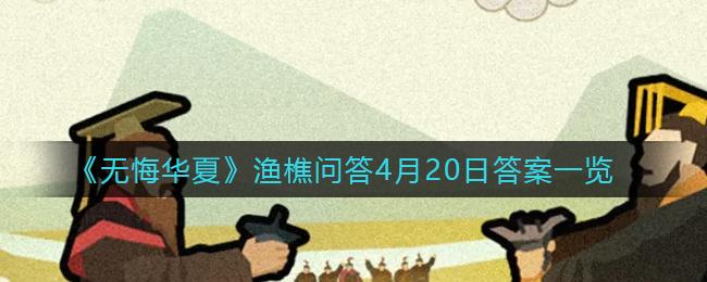 《无悔华夏》渔樵问答4月20日答案一览