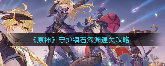 《原神》守护镇石深渊通关攻略