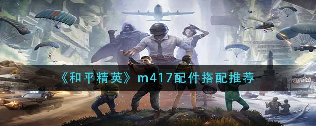 《和平精英》m417配件搭配推荐