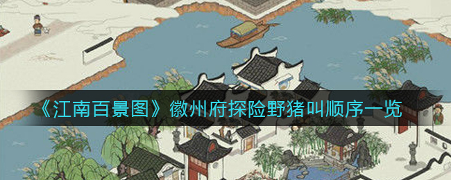 《江南百景图》徽州府探险野猪叫顺序一览