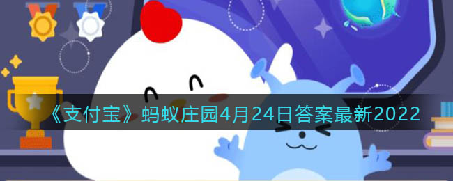 《支付宝》蚂蚁庄园4月24日答案最新2022