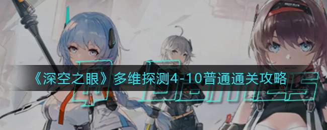 《深空之眼》多维探测4-10普通通关攻略