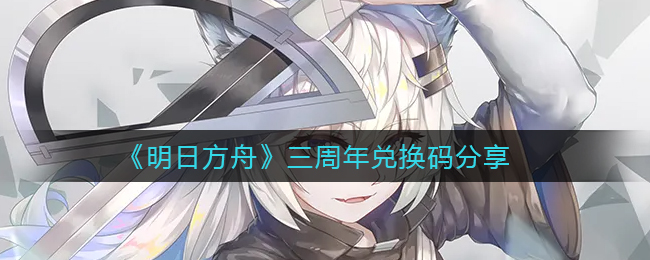 明日方舟周年庆兑换码揭晓