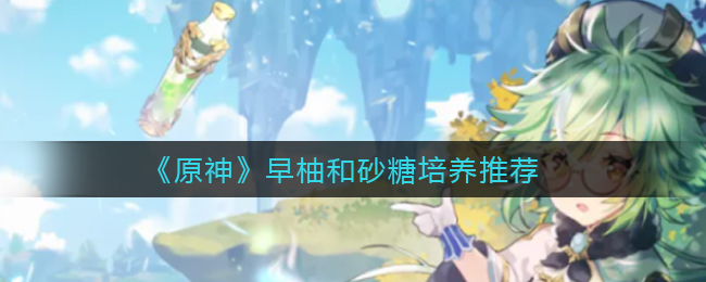 《原神》早柚与砂糖培养推荐