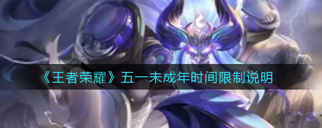 《王者荣耀》五一未成年时间限制说明