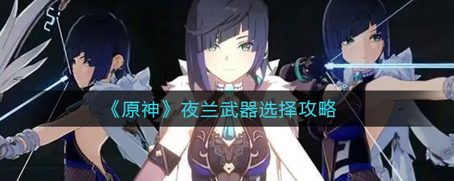 原神夜兰武器搭配攻略