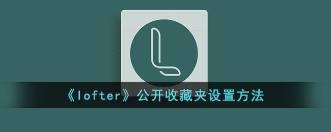 《lofter》公开收藏夹设置方法