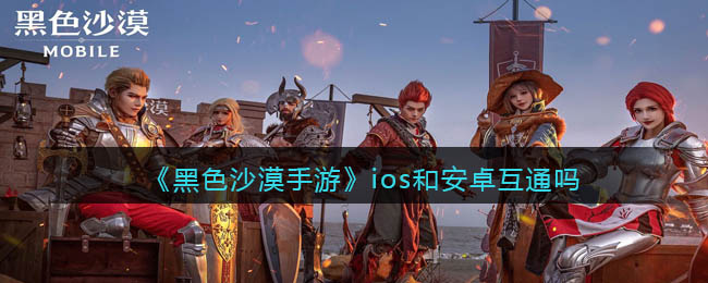 《黑色沙漠手游》ios和安卓互通吗