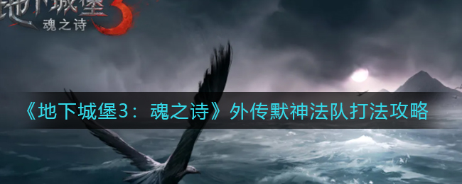 《地下城堡3：魂之诗》外传默神法队打法攻略