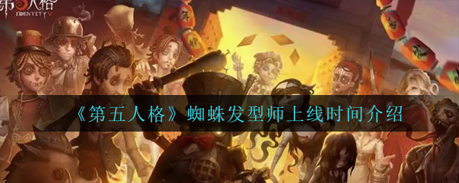 《第五人格》蜘蛛发型师上线时间介绍