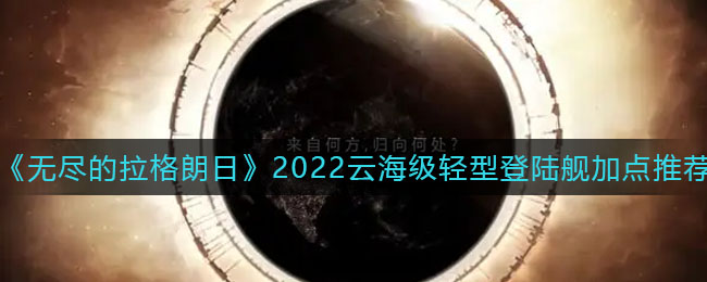 《无尽的拉格朗日》2022云海级轻型登陆舰加点推荐