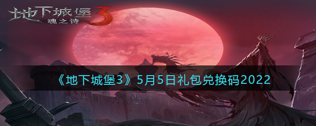 《地下城堡3：魂之诗》5月5日礼包兑换码2022