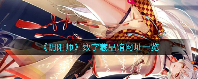 阴阳师数字藏品展示馆官网地址揭晓