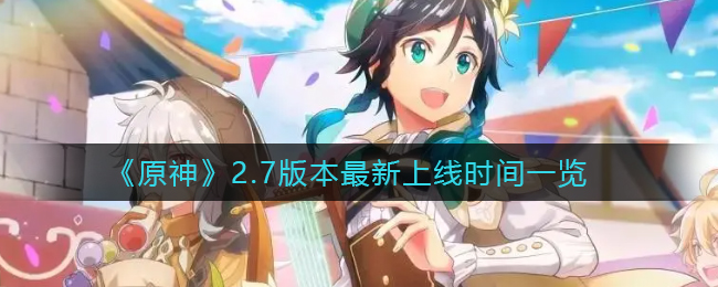 《原神》2.7版本最新上线时间一览