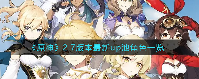 《原神》2.7版本最新up池角色一览