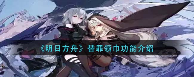 《明日方舟》替罪领巾功能介绍