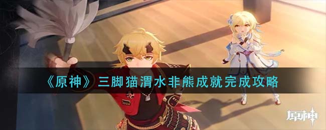 原神渭水非熊三脚猫成就攻略详解