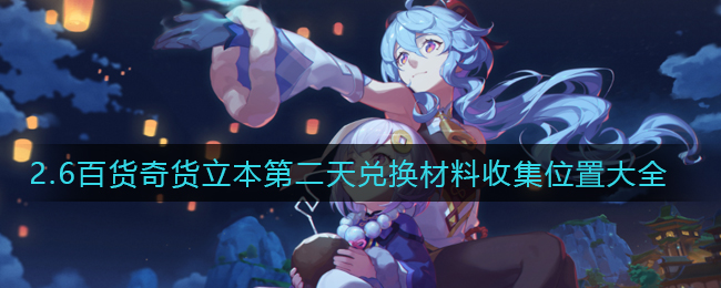 《原神》2.6百货奇货立本第二天兑换材料收集位置大全