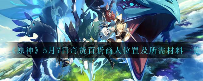 5月7日原神奇货商人立本位置揭晓