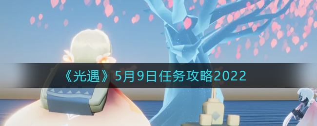 2022年光遇5.9每日任务攻略