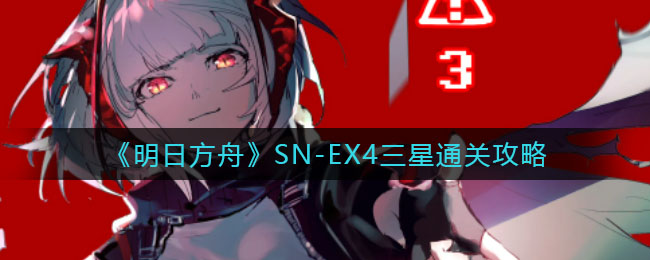 《明日方舟》SN-EX4三星通关攻略