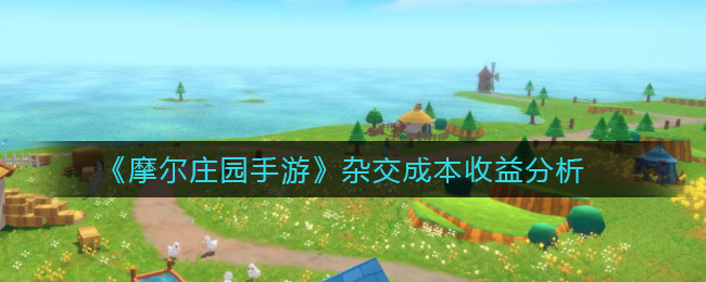 《摩尔庄园手游》杂交成本收益分析