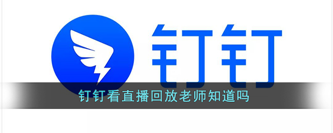 《钉钉》看直播回放老师知道吗