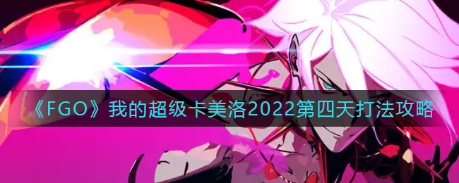 《FGO》我的超级卡美洛2022第四天打法攻略