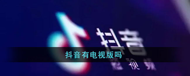 抖音TV版上线了吗？