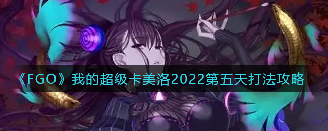 《FGO》我的超级卡美洛2022第五天打法攻略