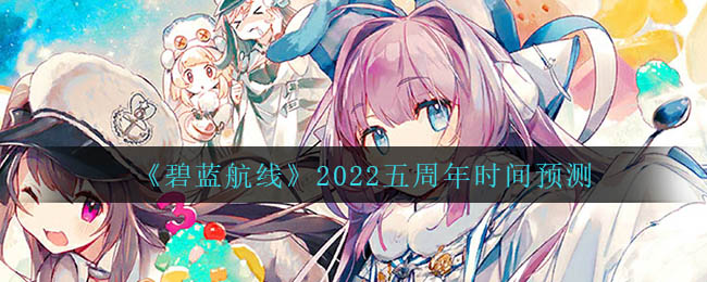 《碧蓝航线》2022五周年时间预测