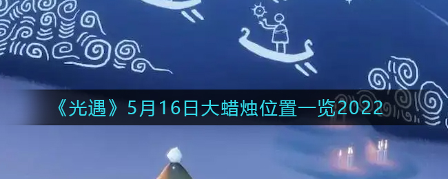 《光遇》5月16日大蜡烛位置一览2022