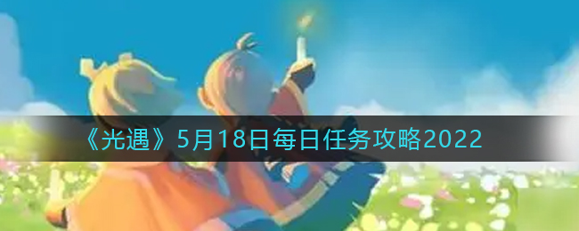 5月18日光遇每日任务攻略解析