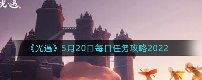 “5.20光遇每日任务攻略解析”