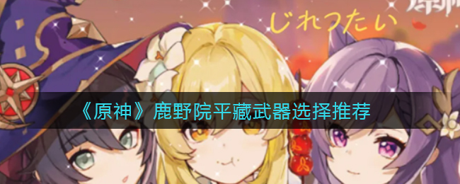 原神鹿野院平藏武器搭配指南