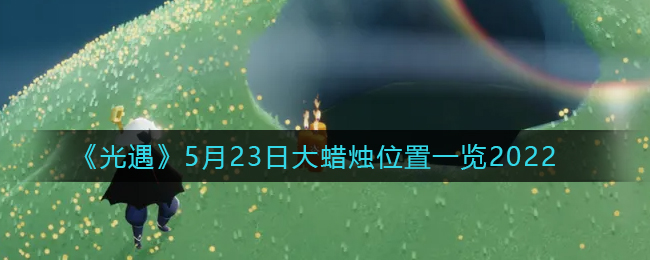 2022年5月23日光遇季节蜡烛位置揭晓