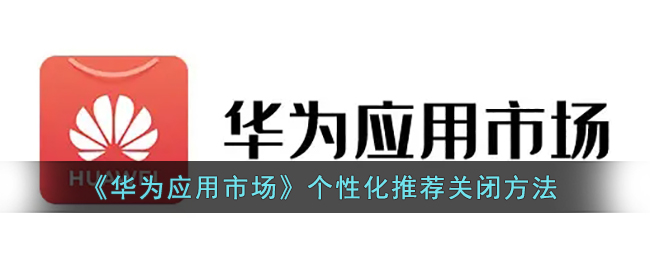 《华为应用市场》个性化推荐关闭方法