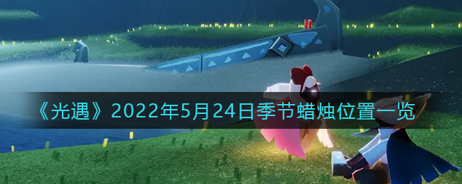 《光遇》2022年5月24日季节蜡烛位置一览