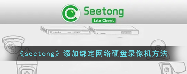 《seetong》添加绑定网络硬盘录像机方法