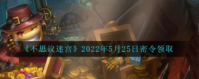 《不思议迷宫》2022年5月25日密令领取