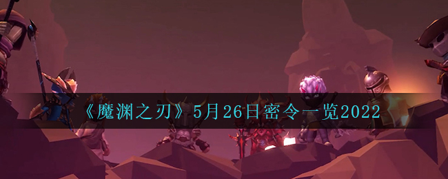 《魔渊之刃》5月26日密令一览2022