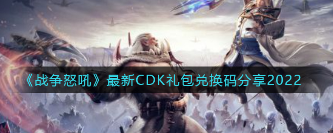 《战争怒吼》最新CDK礼包兑换码分享2022