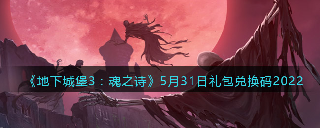 《地下城堡3：魂之诗》5月31日礼包兑换码2022