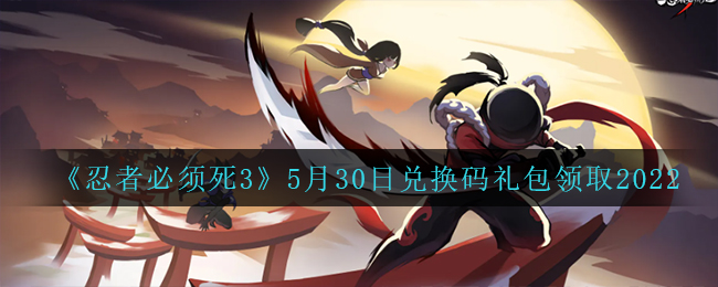 《忍者必须死3》5月30日兑换码礼包领取2022